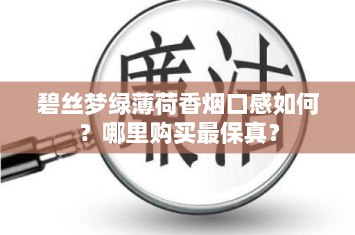 碧丝梦绿薄荷香烟口感如何？哪里购买最保真？